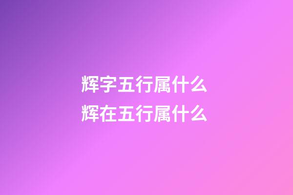 辉字五行属什么 辉在五行属什么